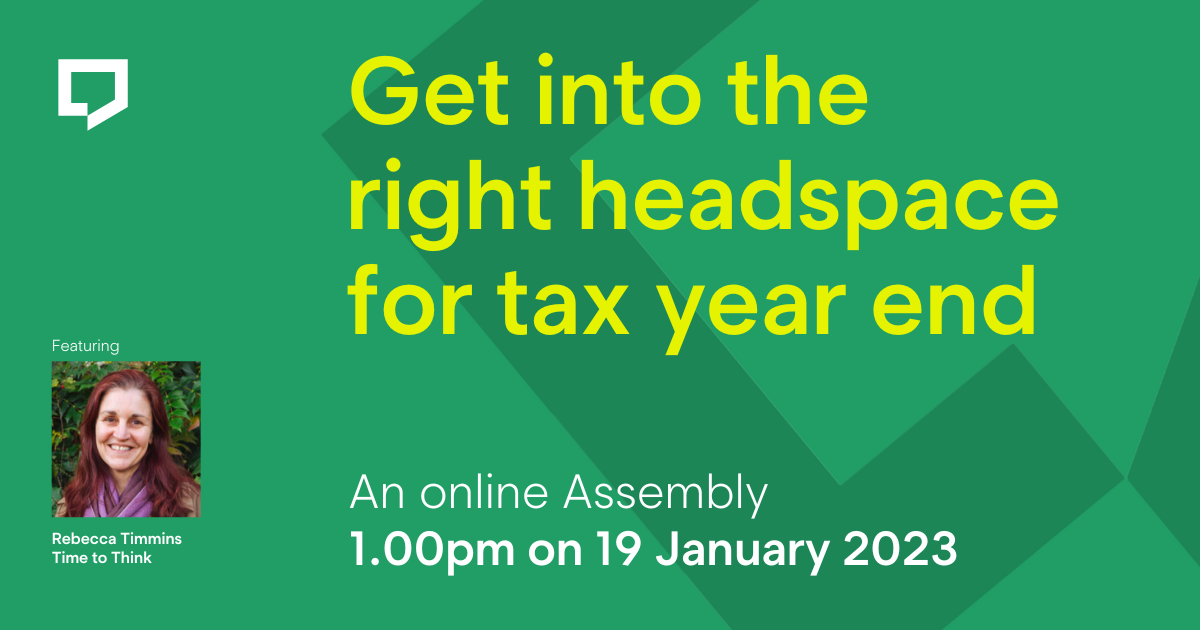 Get into the right headspace for tax year end. An online Assembly. 1pm on 19 January 2023. Featuring Rebecca Timmins of Time to Think