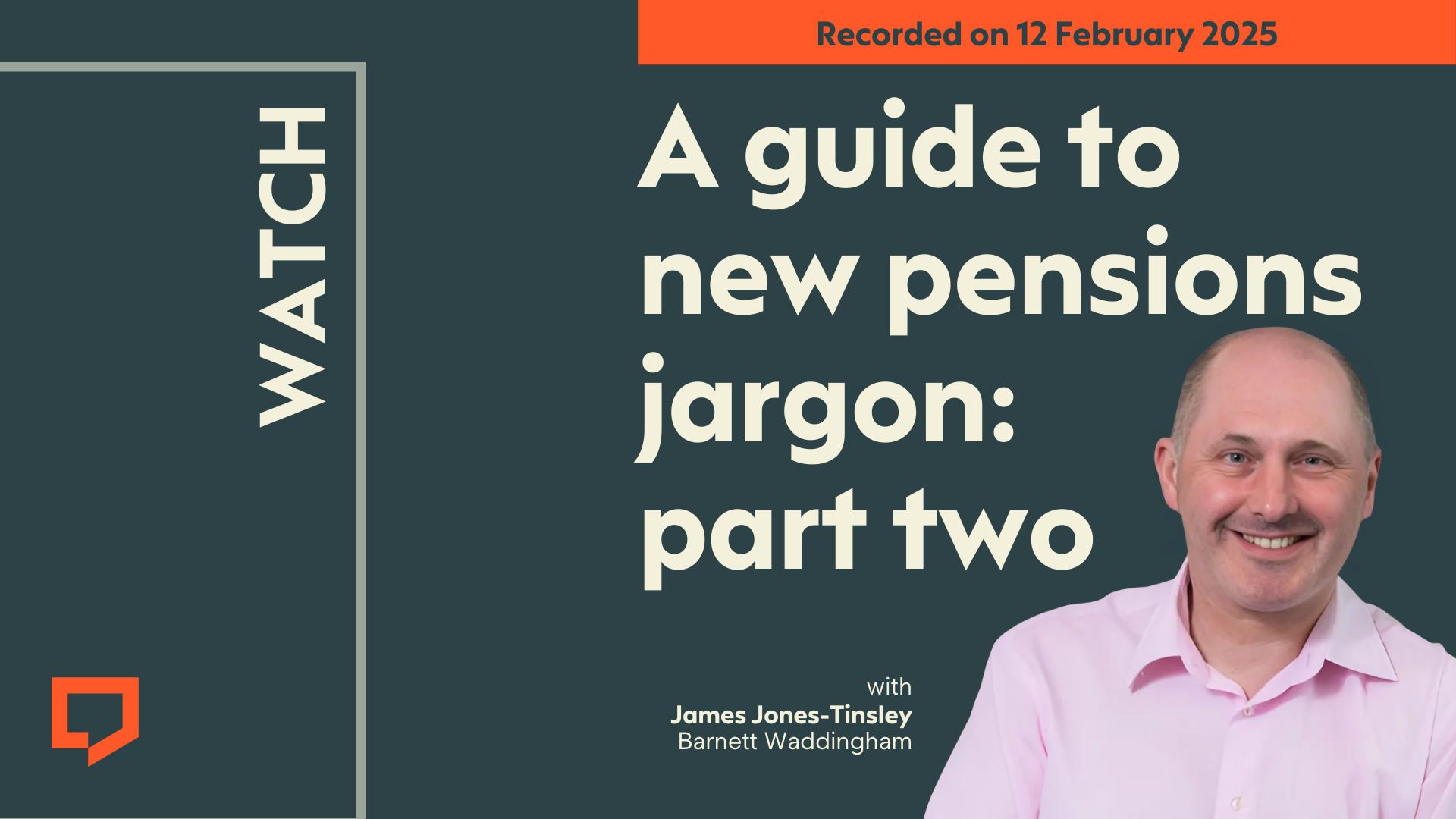 A horizontal cover image featuring a dark green background. The title ‘A guide to new pensions jargon: part two’ appears in large text on right of the image. Towards the right edge of the frame, there’s headshot of James Jones-Tinsley of Barnett Waddingham. The words ‘Recorded on 12 February 2025’ are shown in green text within an orange rectangular block at the top right of half of the image.