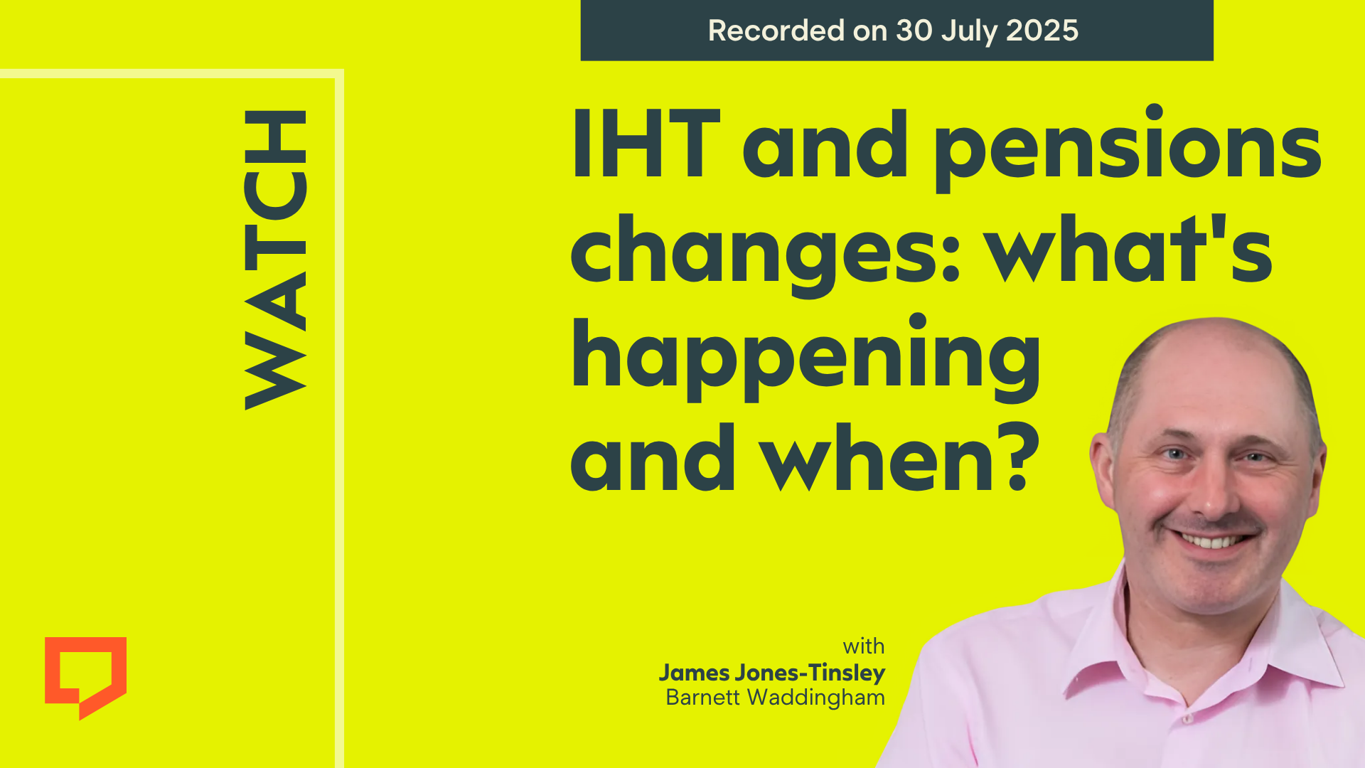 A horizontal cover image featuring a bright lime-yellow coloured background. The title ‘IHT and pensions: what’s happening and when?’ appears in large text on the right of the image. To bottom-left of the image is cut-out head-and-shoulders shot of James Jones-Tinsley from Barnett Waddingham. At the top-right of the image, the words ‘Recorded on 30 July 2025’ are displayed.