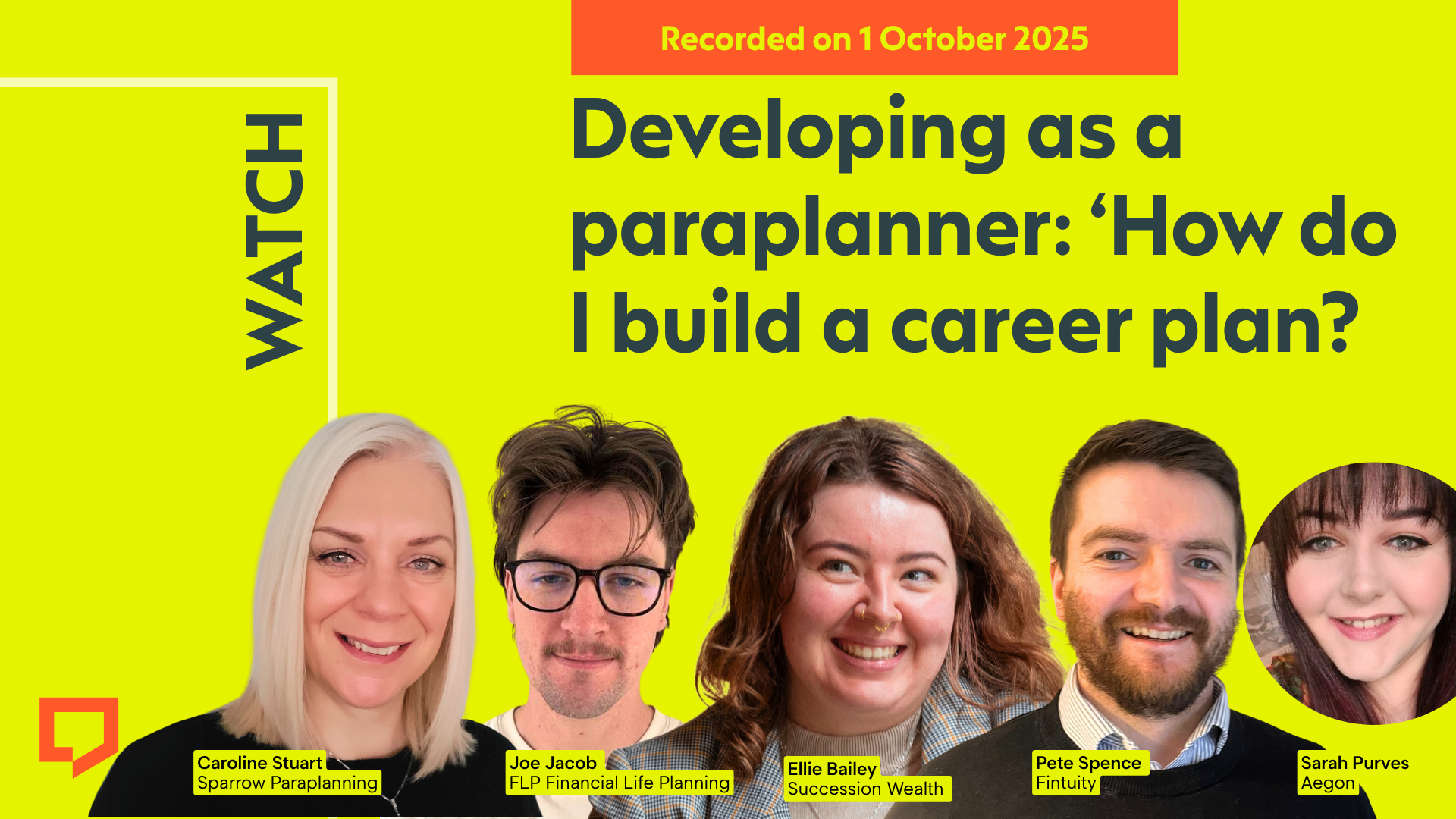A horizontal cover image featuring a bright lime-yellow coloured background. The title ‘Developing as a paraplanner: 'How do I build a career plan?’ appears in large text on the right of the image. Across the bottom of the image are five cut-out head-and-shoulders shots of - from left to right - Caroline Stuart of Sparrow Paraplanning, Joe Jacob of FLP Financial Life Planning, Ellie Bailey of Succession Wealth, Pete Spence of Fintuity and Sarah Purves of Aegon. At the top-right of the image, the words ‘Recorded on 1 October 2025’ are displayed. 
