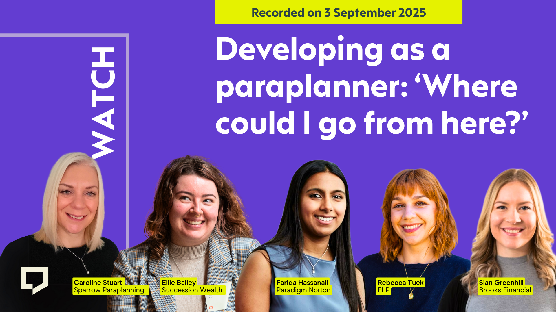 A horizontal cover image featuring a purple coloured background. The title ‘Developing as a paraplanner: where could I go from here?’ appears in large text on the right of the image. Spread out across the bottom half of the image are three cut-out headshot: from left to right Caroline Stuart of Sparrow Paraplanning; Ellie Bailey of Succession Wealth, Farida Hassanali of Paradigm Norton; Rebecca Tuck of FLP Financial Life Planning; and Sian Greenhill of Brooks Macdonald. At the top of the image, the words ‘Recorded on 3 September 2025’ is displayed.