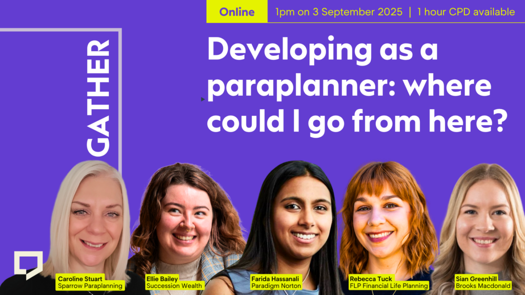 A horizontal cover image featuring a purple coloured background. The title ‘Developing as a paraplanner: where could I go from here?’ appears in large text on the right of the image. Spread out across the bottom half of the image are three cut-out headshot: from left to right Caroline Stuart of Sparrow Paraplanning; Ellie Bailey of Succession Wealth, Farida Hassanali of Paradigm Norton; Rebecca Tuck of FLP Financial Life Planning; and Sian Greenhill of Brooks Macdonald. At the top of the image, the words ‘Online: 1pm on 3 September 2025. 1 hour CPD available.’ are displayed.