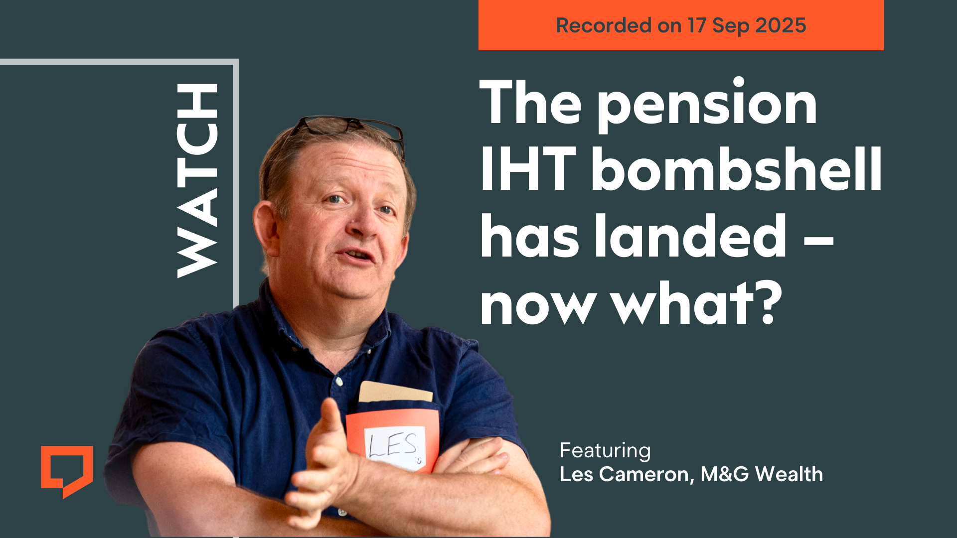 A horizontal cover image featuring a dark green coloured background. The title ‘The pension IHT bombshell has landed – now what?’ appears in large text on the right of the image. To bottom-left of the image is cut-out head-and-shoulders shot of Les Cameron from M&G. At the top-right of the image, the words ‘Recorded on 17 Sep 2025’ are displayed.