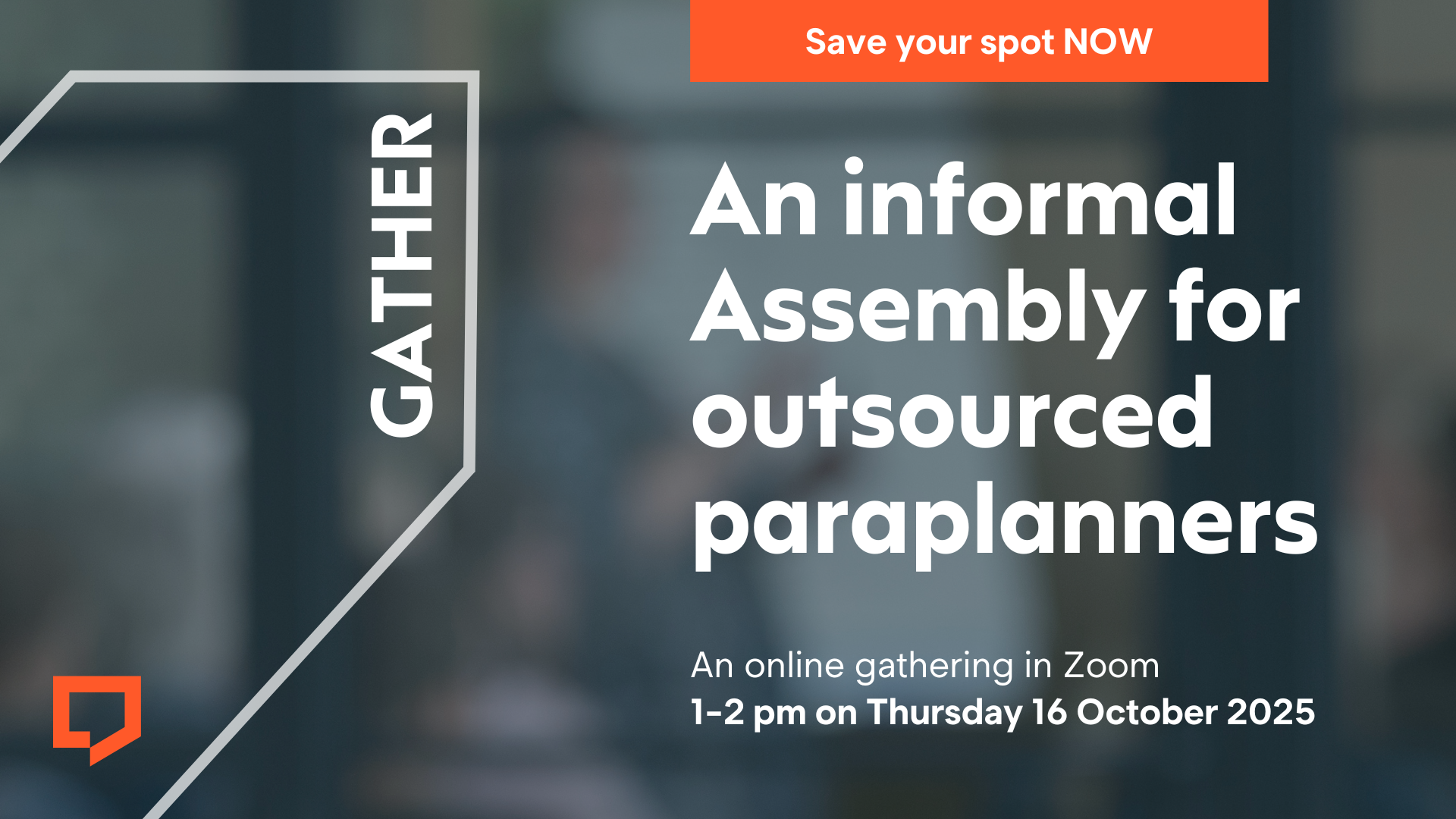 A horizontal image with a dark background. On the right hand half of the image, large white text says 'An informal Assembly for outsourced paraplanners'. Beneath it in smaller text is 'An online gathering in Zoom. 1-2 pm on Thursday 16 October 2025'. At the top of the image in an orange rectangular block, white text reads 'Save your spot now'. On the left-hand side the word 'Gather' is displayed with the Paraplanners' Assembly beneath it.