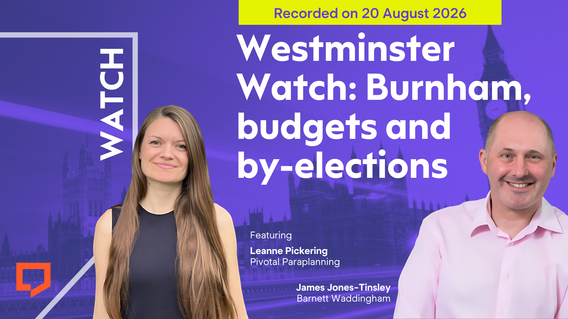 A horizontal cover image with a purple background. The title ‘Westminster Watch: Burnham, budgets and by-elections’ appears in large text on the right of the image. At the bottom left of the image is a cut-out head-and-shoulders shot of Leanne Pickering of Pivotal Paraplanning. On the right is a cut-out head-and-shoulders shot of James Jones-Tinsley of Barnett Waddingham. At the top-right of the image, the words ‘Recorded on 20 August 2026’ are displayed.